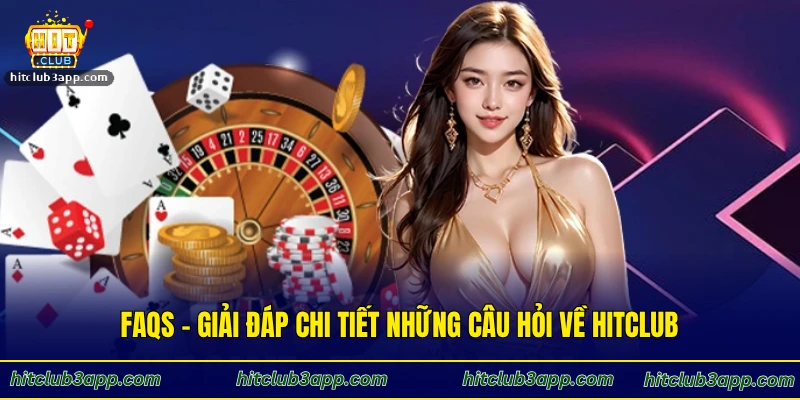 FAQs - Giải đáp chi tiết những câu hỏi về Hitclub