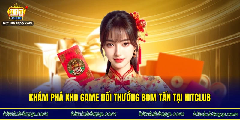 Khám phá kho game đổi thưởng bom tấn tại Hitclub